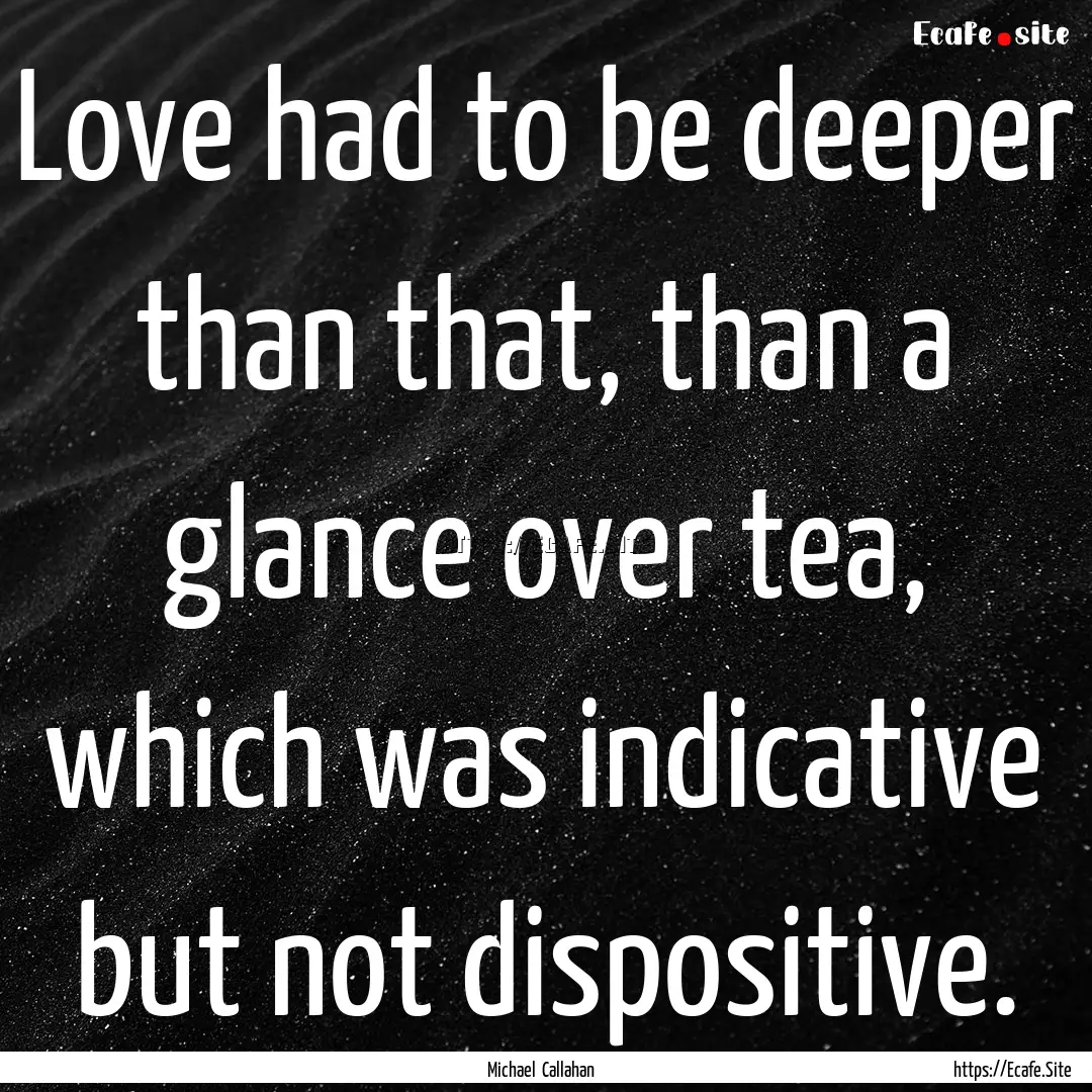 Love had to be deeper than that, than a glance.... : Quote by Michael Callahan