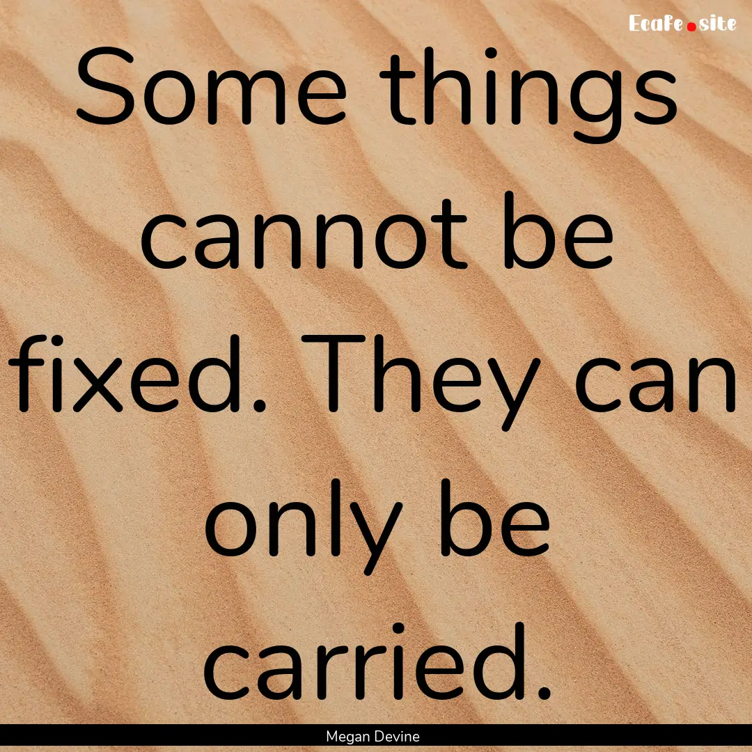 Some things cannot be fixed. They can only.... : Quote by Megan Devine