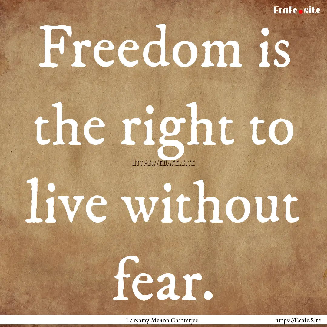 Freedom is the right to live without fear..... : Quote by Lakshmy Menon Chatterjee