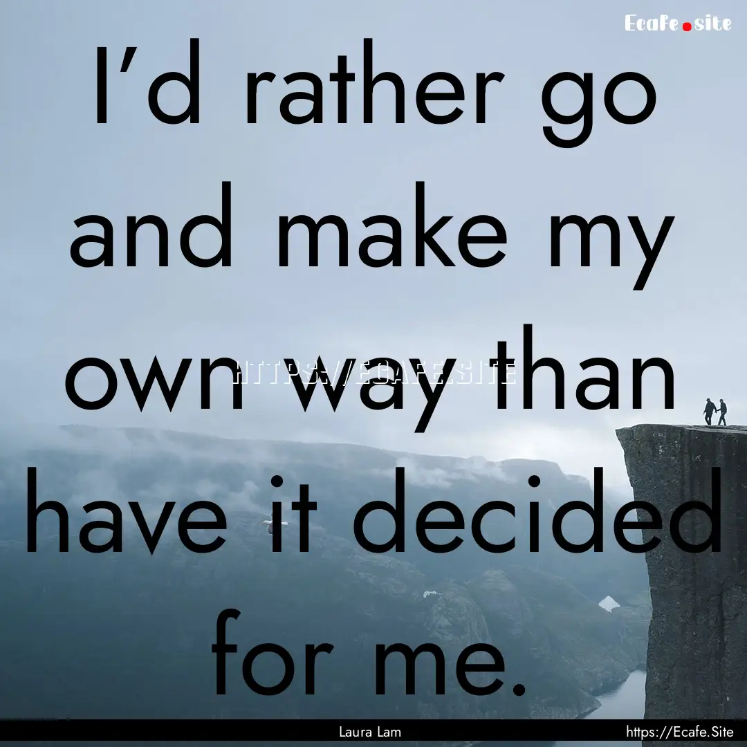 I’d rather go and make my own way than.... : Quote by Laura Lam