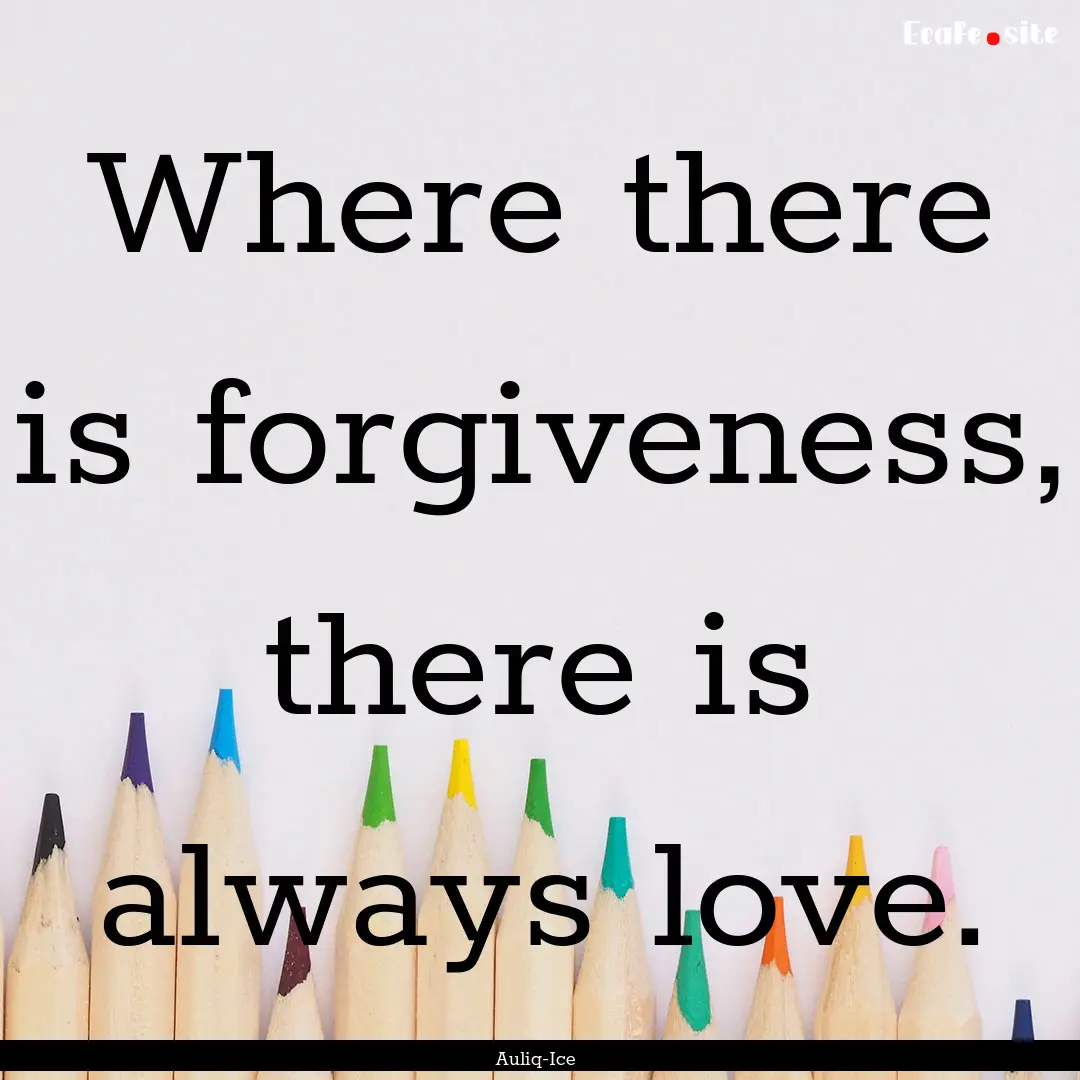 Where there is forgiveness, there is always.... : Quote by Auliq-Ice