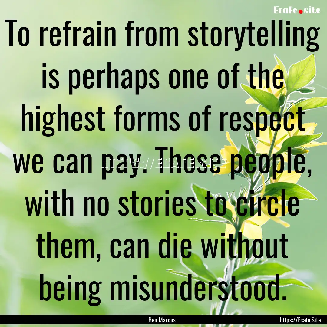 To refrain from storytelling is perhaps one.... : Quote by Ben Marcus