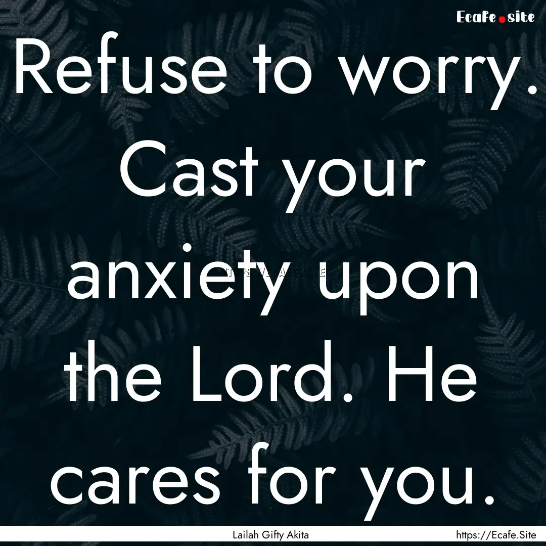 Refuse to worry. Cast your anxiety upon the.... : Quote by Lailah Gifty Akita