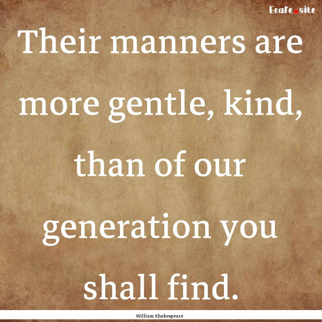 Their manners are more gentle, kind, than.... : Quote by William Shakespeare