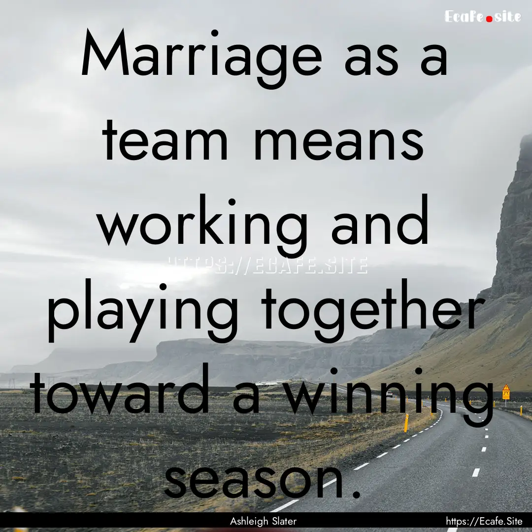 Marriage as a team means working and playing.... : Quote by Ashleigh Slater