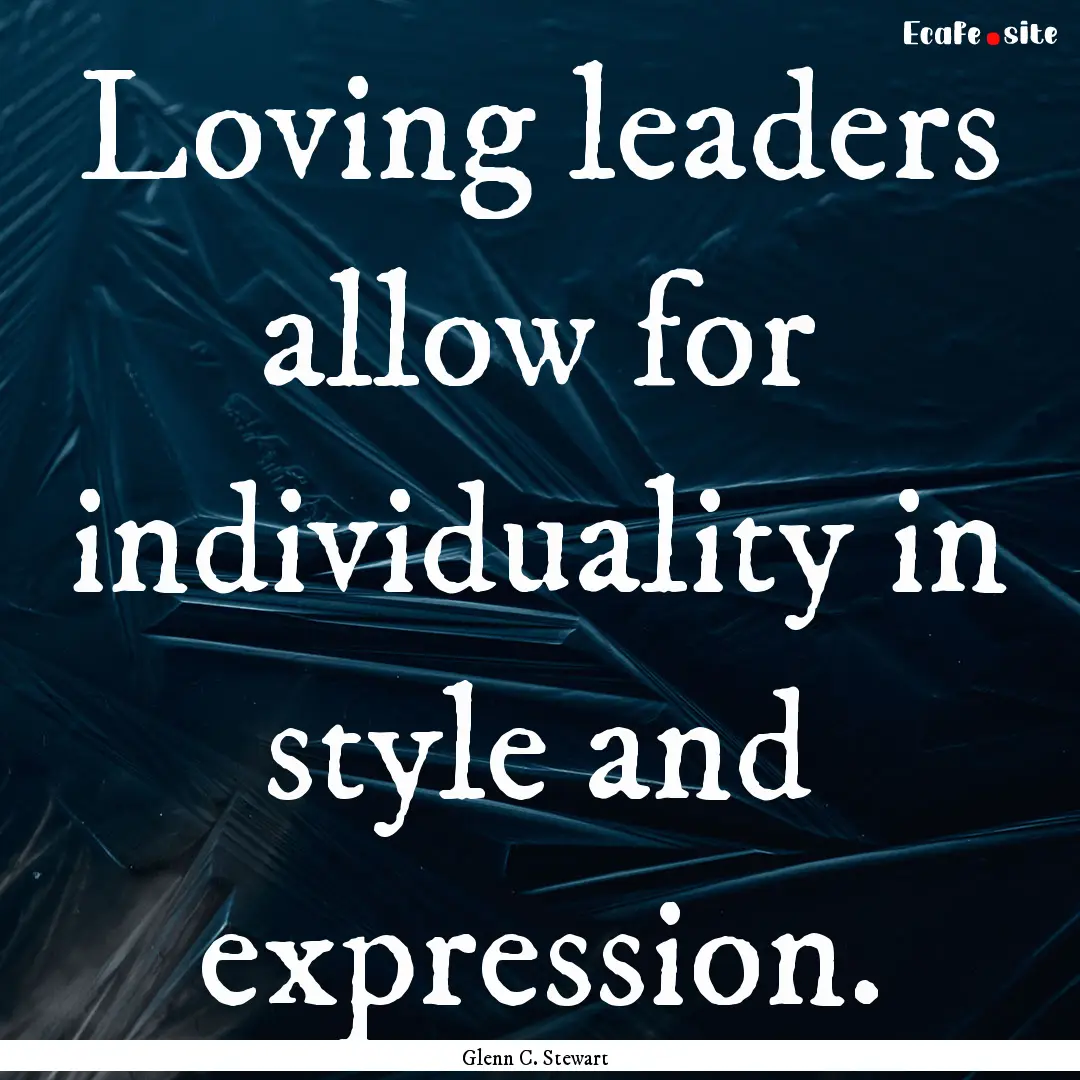 Loving leaders allow for individuality in.... : Quote by Glenn C. Stewart