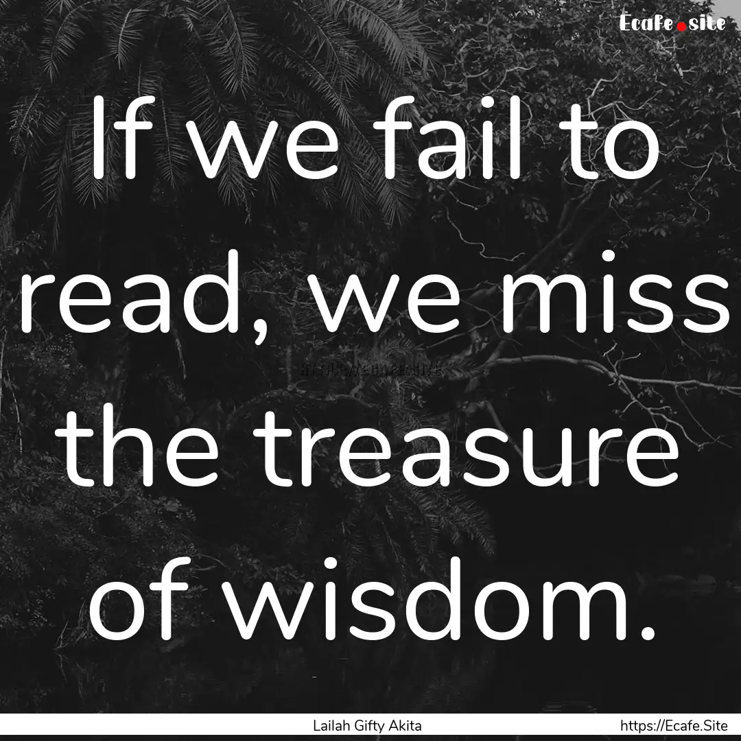 If we fail to read, we miss the treasure.... : Quote by Lailah Gifty Akita