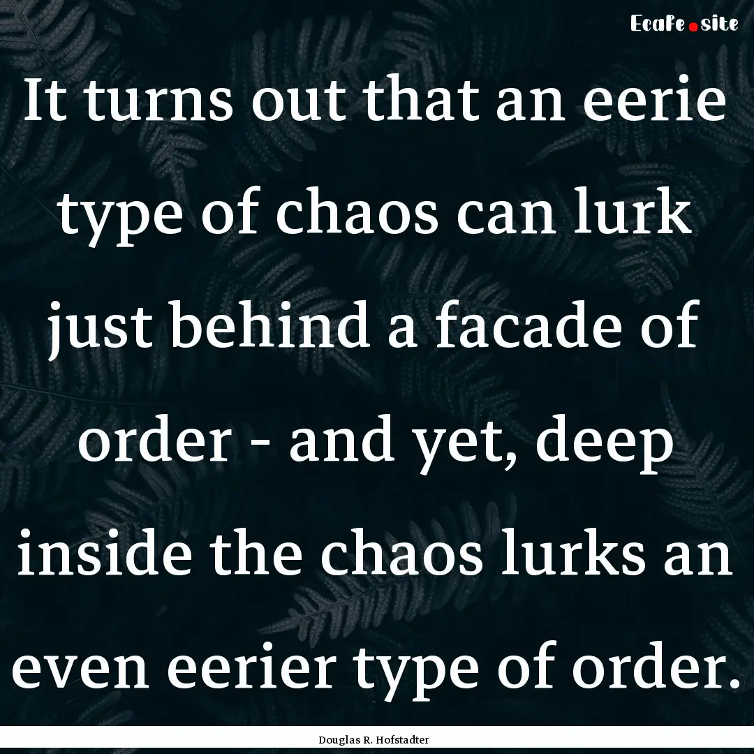 It turns out that an eerie type of chaos.... : Quote by Douglas R. Hofstadter