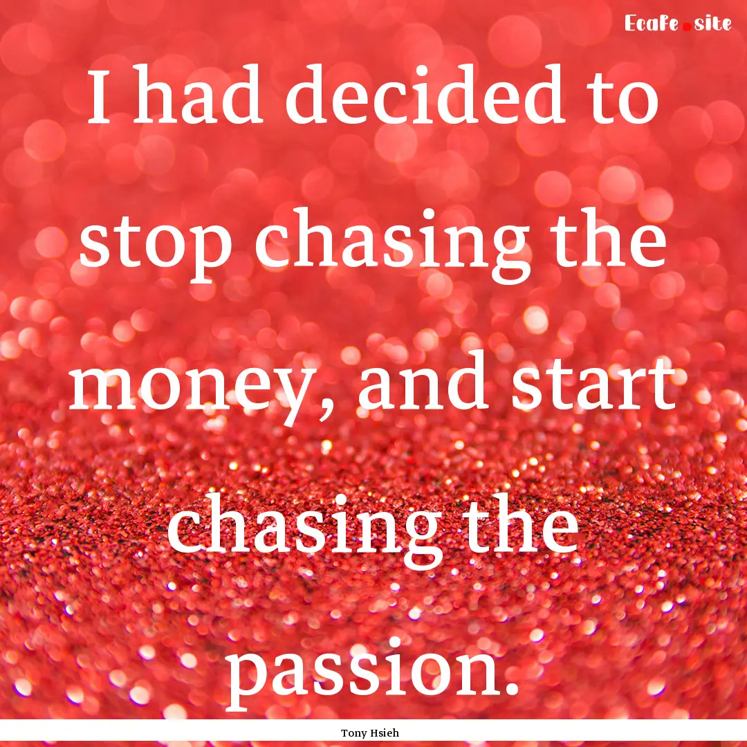 I had decided to stop chasing the money,.... : Quote by Tony Hsieh