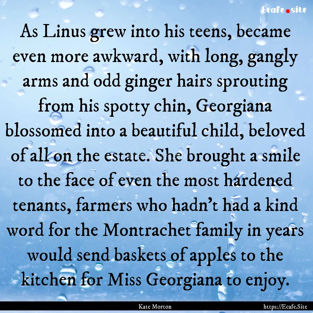 As Linus grew into his teens, became even.... : Quote by Kate Morton