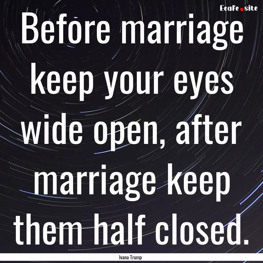 Before marriage keep your eyes wide open,.... : Quote by Ivana Trump