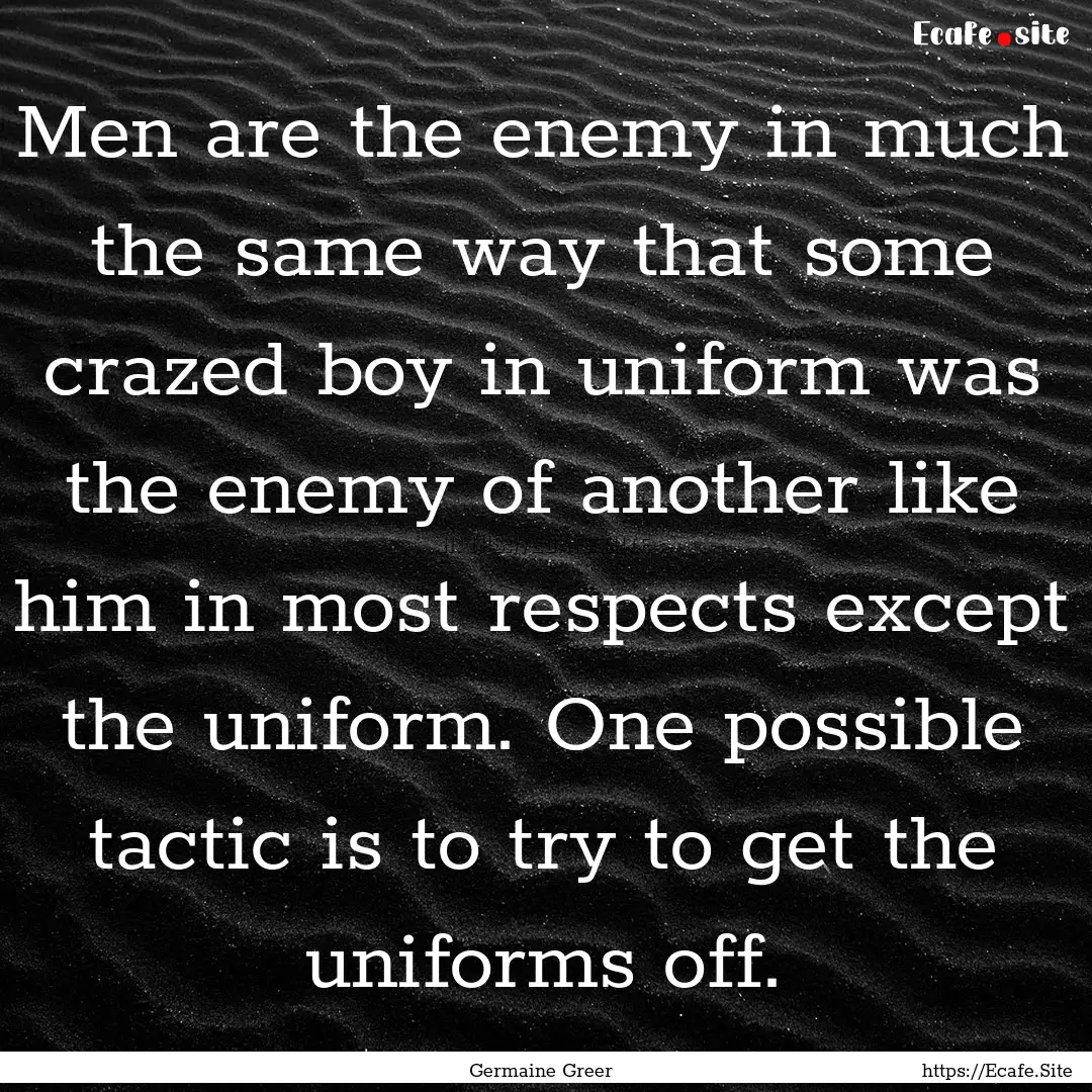 Men are the enemy in much the same way that.... : Quote by Germaine Greer