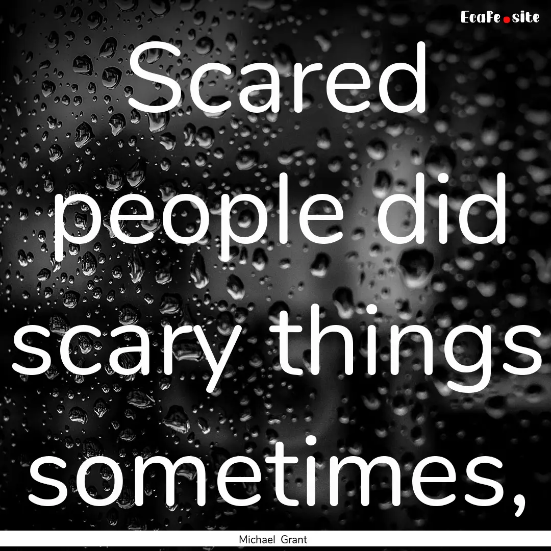 Scared people did scary things sometimes,.... : Quote by Michael Grant