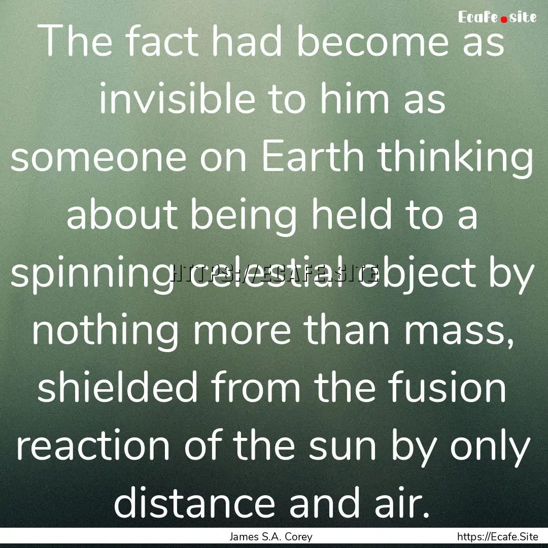 The fact had become as invisible to him as.... : Quote by James S.A. Corey