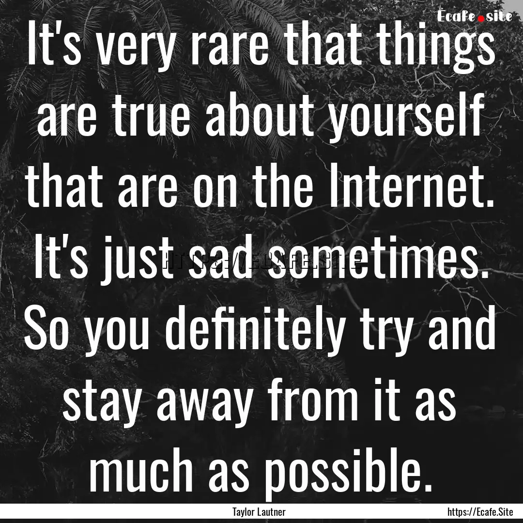 It's very rare that things are true about.... : Quote by Taylor Lautner