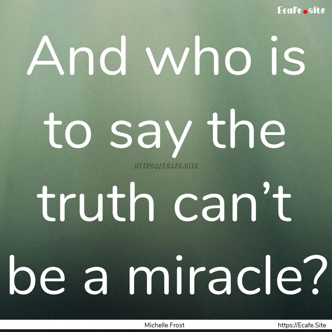 And who is to say the truth can’t be a.... : Quote by Michelle Frost