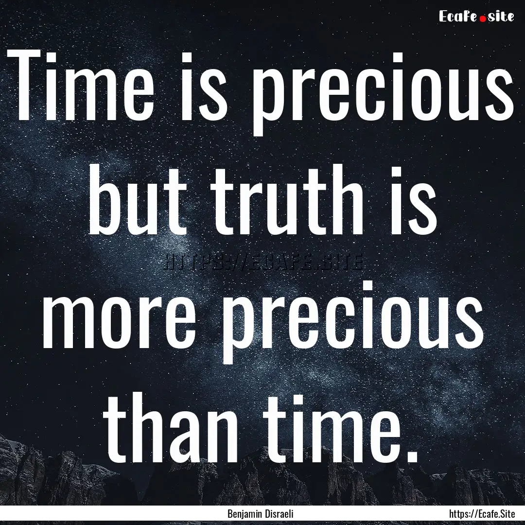 Time is precious but truth is more precious.... : Quote by Benjamin Disraeli