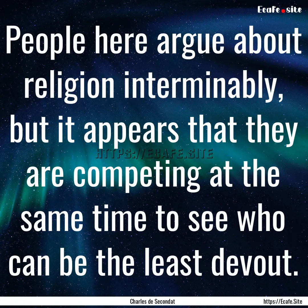 People here argue about religion interminably,.... : Quote by Charles de Secondat