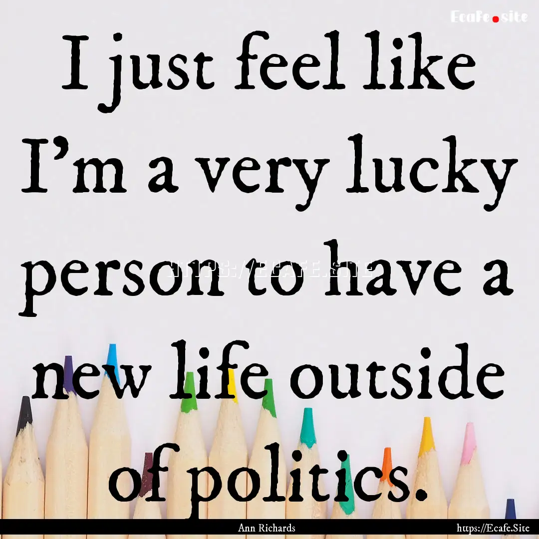 I just feel like I'm a very lucky person.... : Quote by Ann Richards