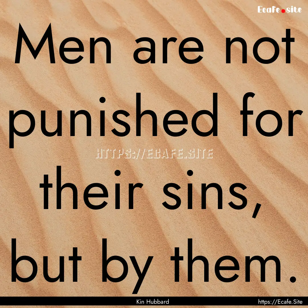 Men are not punished for their sins, but.... : Quote by Kin Hubbard