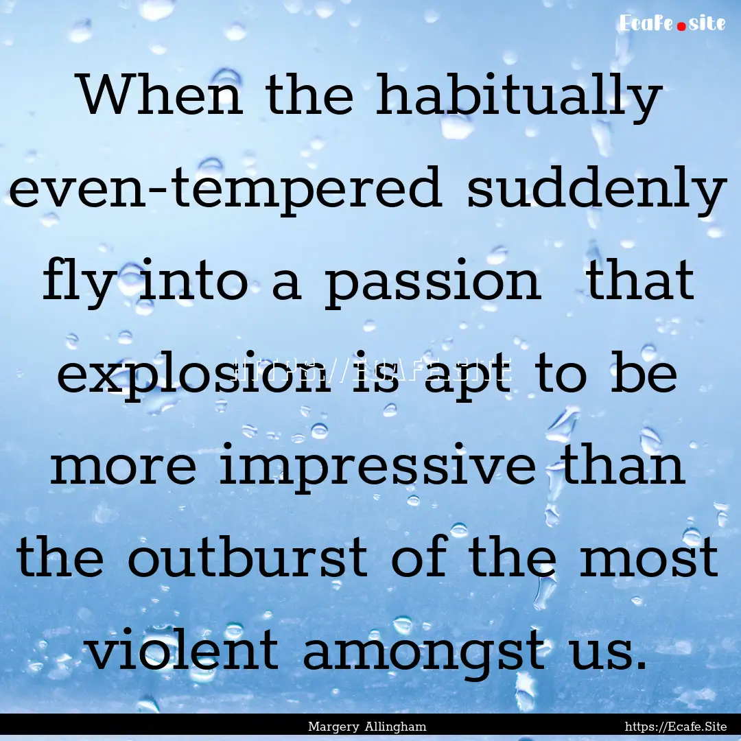 When the habitually even-tempered suddenly.... : Quote by Margery Allingham