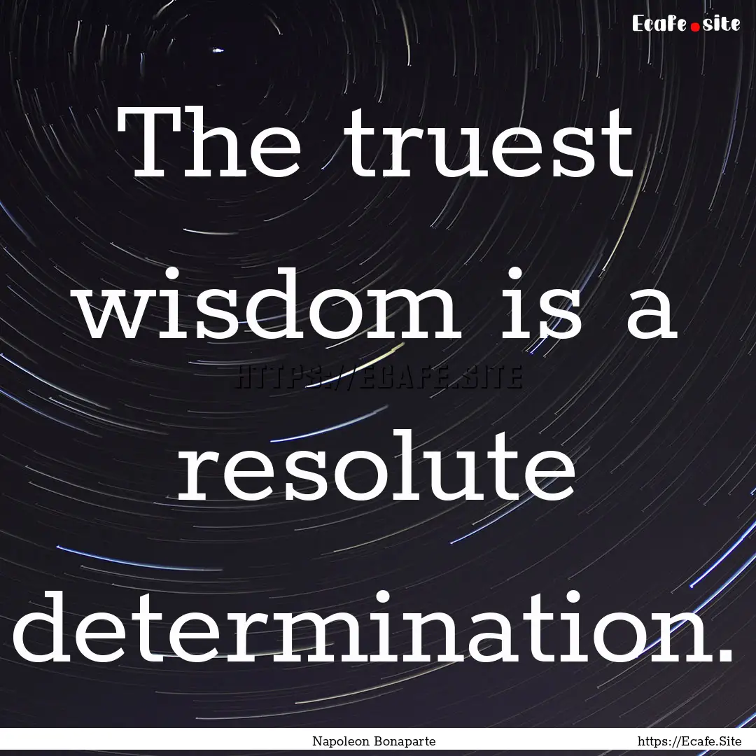 The truest wisdom is a resolute determination..... : Quote by Napoleon Bonaparte