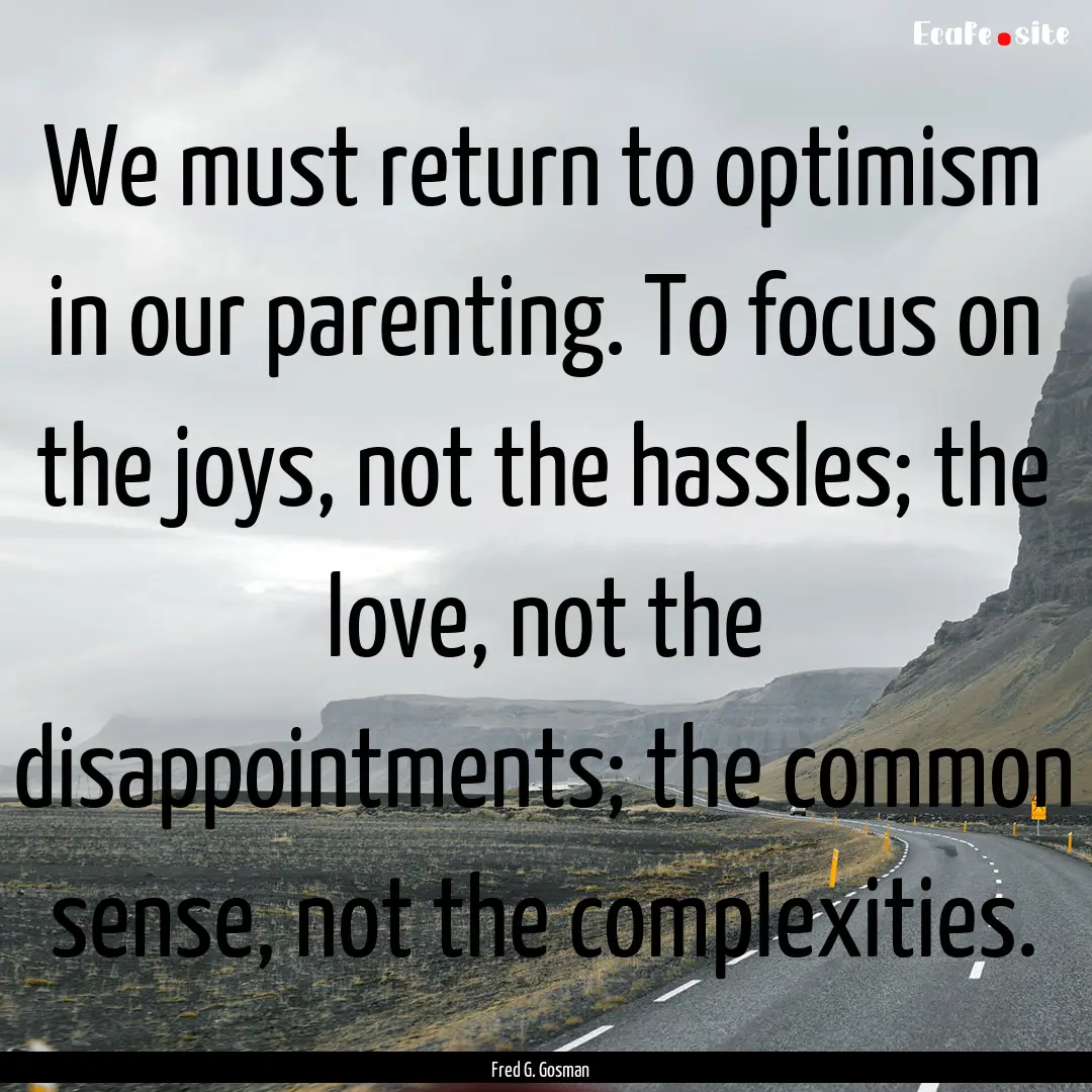 We must return to optimism in our parenting..... : Quote by Fred G. Gosman