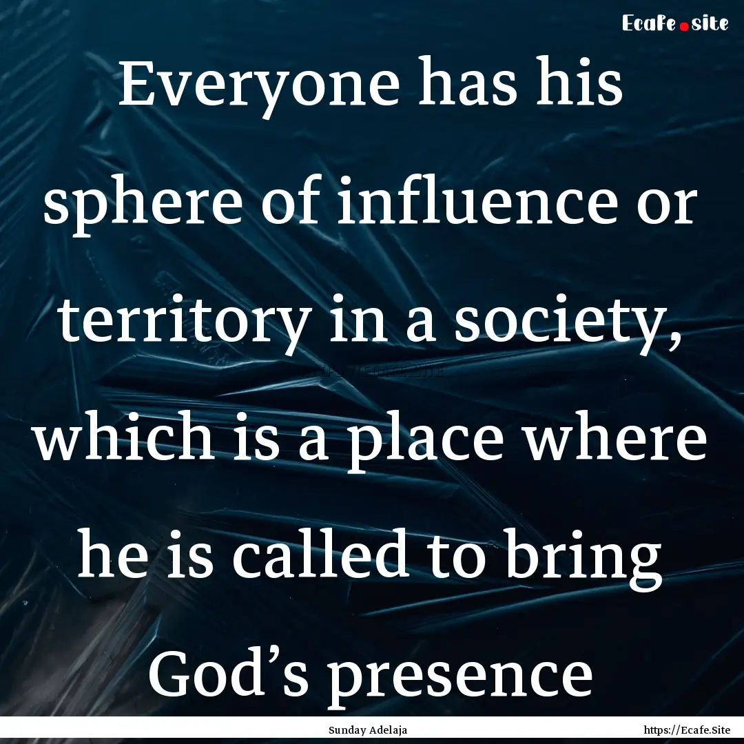 Everyone has his sphere of influence or territory.... : Quote by Sunday Adelaja