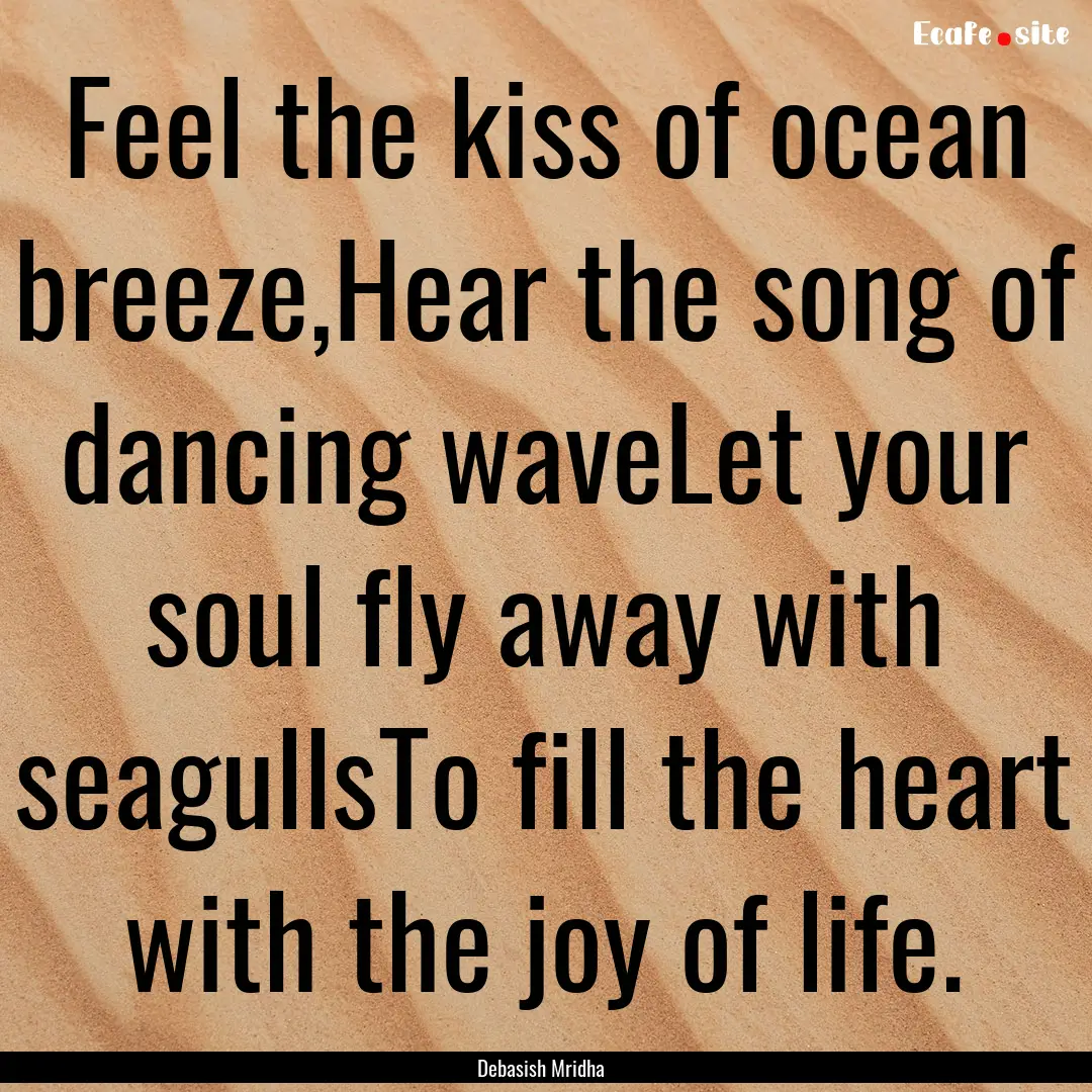 Feel the kiss of ocean breeze,Hear the song.... : Quote by Debasish Mridha