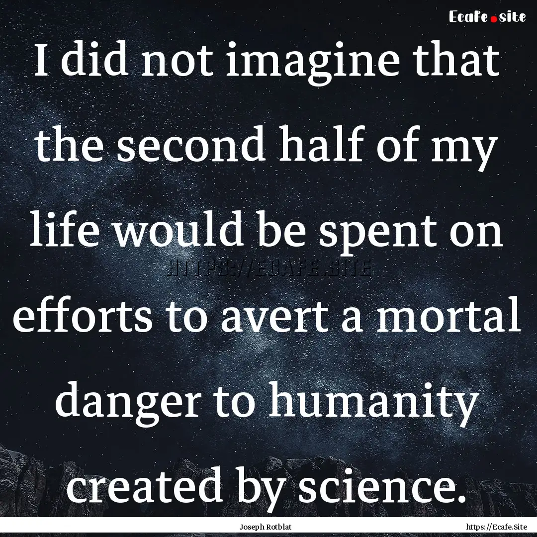 I did not imagine that the second half of.... : Quote by Joseph Rotblat