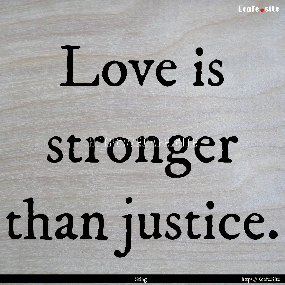 Love is stronger than justice. : Quote by Sting