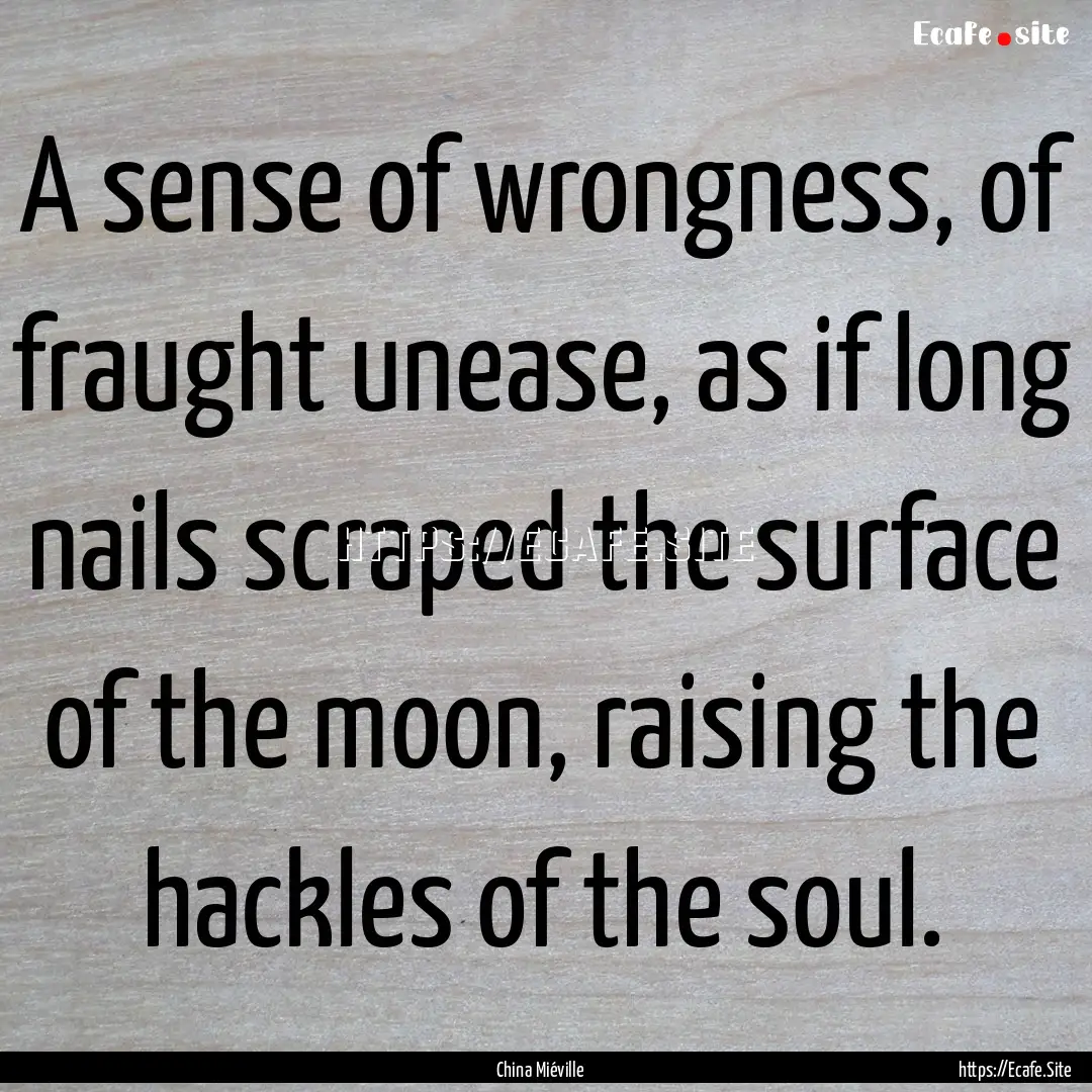 A sense of wrongness, of fraught unease,.... : Quote by China Miéville