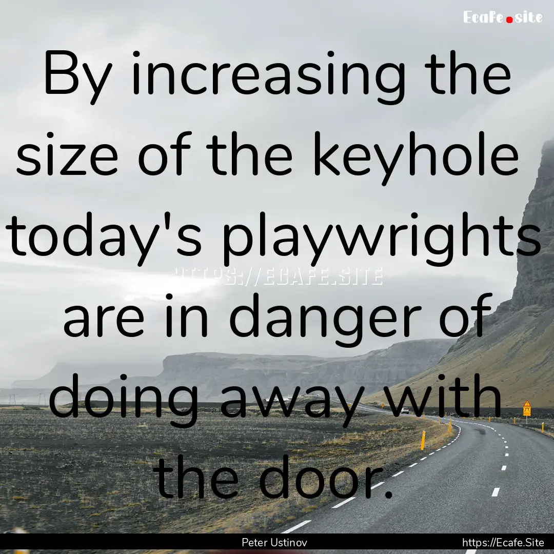 By increasing the size of the keyhole today's.... : Quote by Peter Ustinov