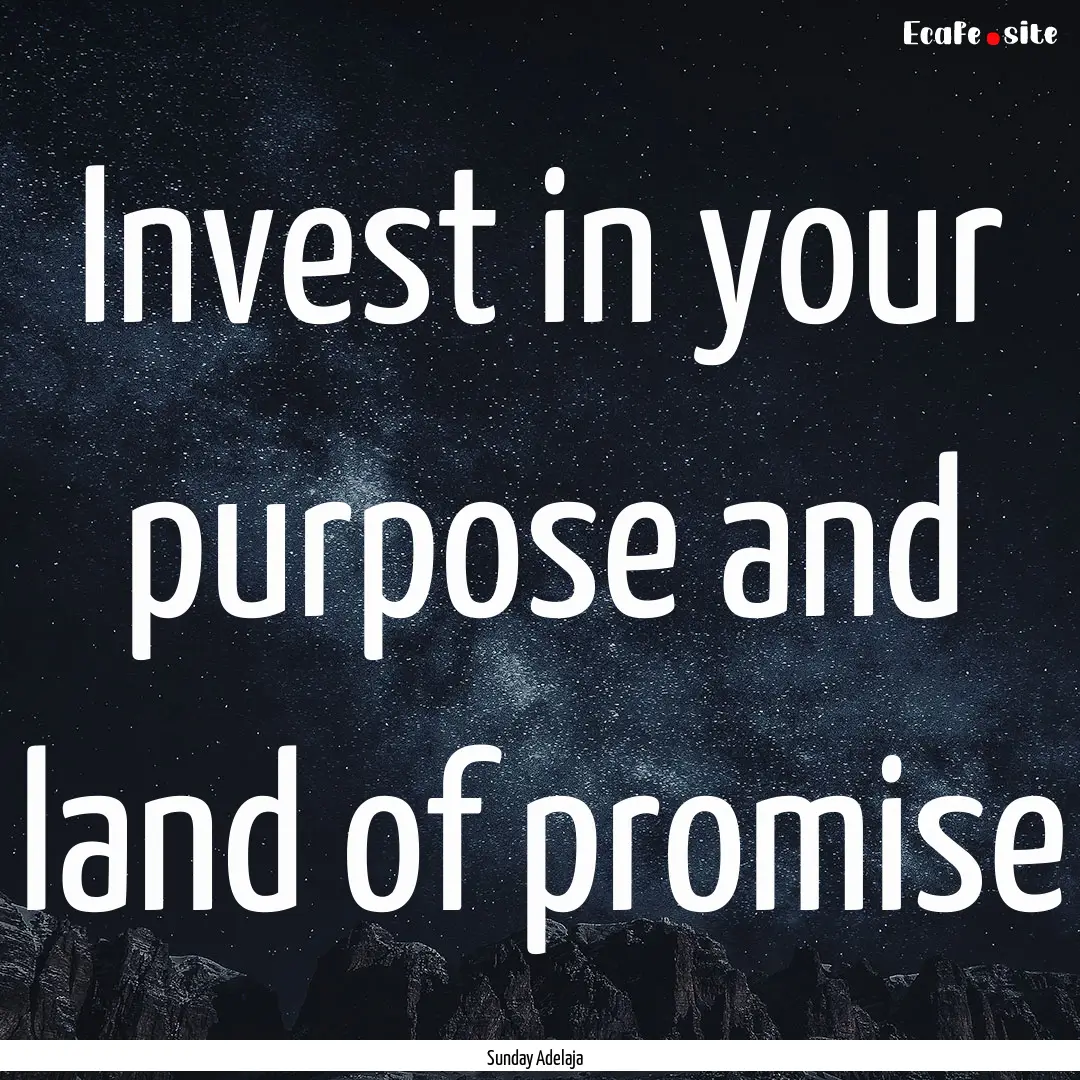 Invest in your purpose and land of promise.... : Quote by Sunday Adelaja