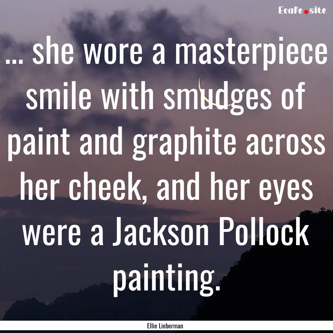 ... she wore a masterpiece smile with smudges.... : Quote by Ellie Lieberman