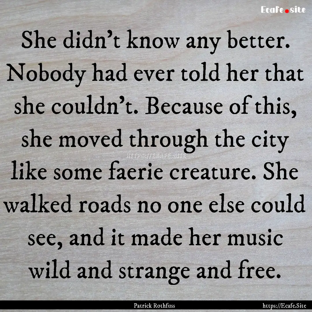 She didn't know any better. Nobody had ever.... : Quote by Patrick Rothfuss