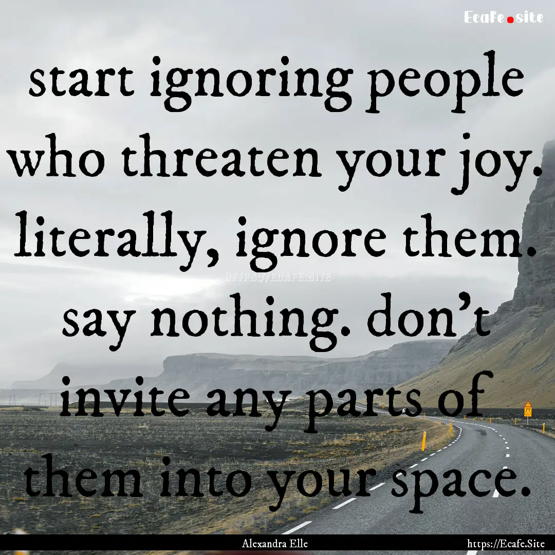 start ignoring people who threaten your joy..... : Quote by Alexandra Elle