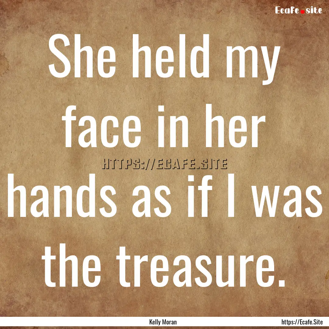 She held my face in her hands as if I was.... : Quote by Kelly Moran