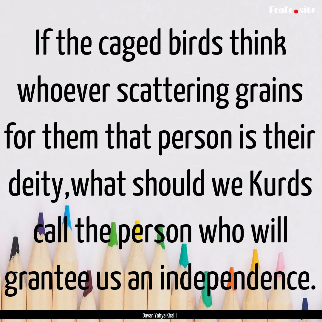 If the caged birds think whoever scattering.... : Quote by Davan Yahya Khalil