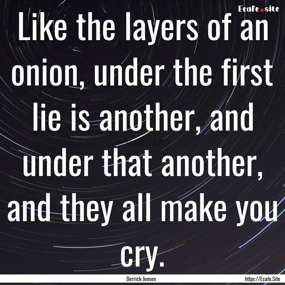 Like the layers of an onion, under the first.... : Quote by Derrick Jensen