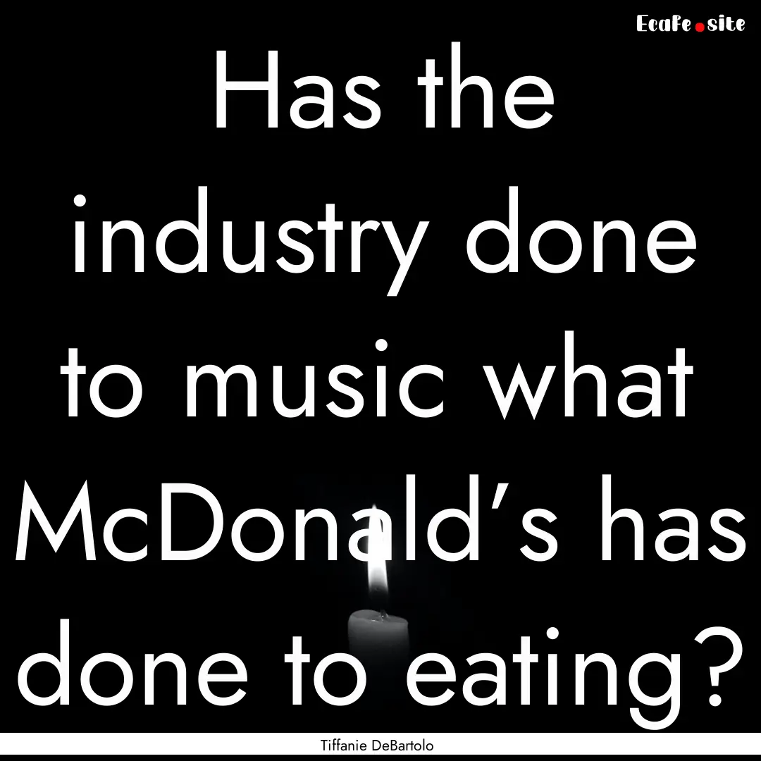 Has the industry done to music what McDonald’s.... : Quote by Tiffanie DeBartolo