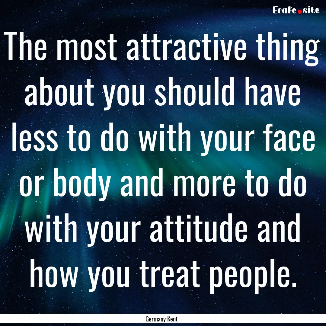 The most attractive thing about you should.... : Quote by Germany Kent