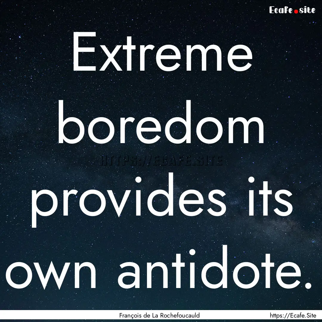 Extreme boredom provides its own antidote..... : Quote by François de La Rochefoucauld