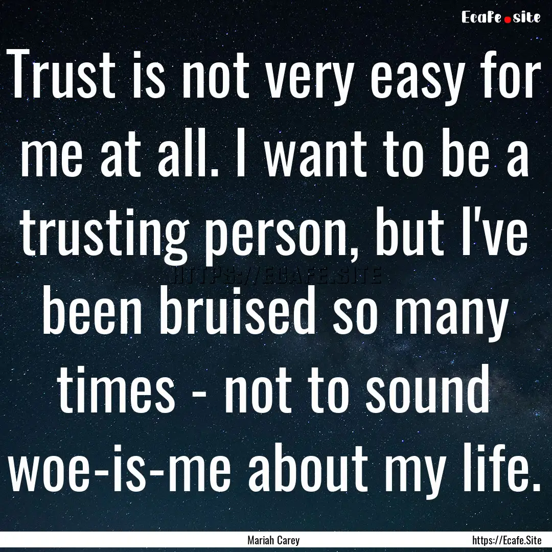 Trust is not very easy for me at all. I want.... : Quote by Mariah Carey