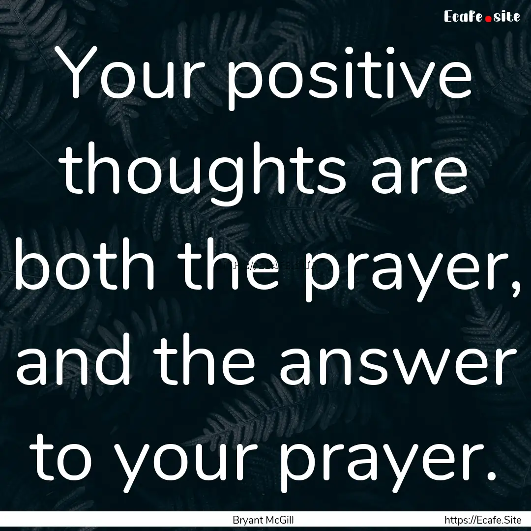 Your positive thoughts are both the prayer,.... : Quote by Bryant McGill