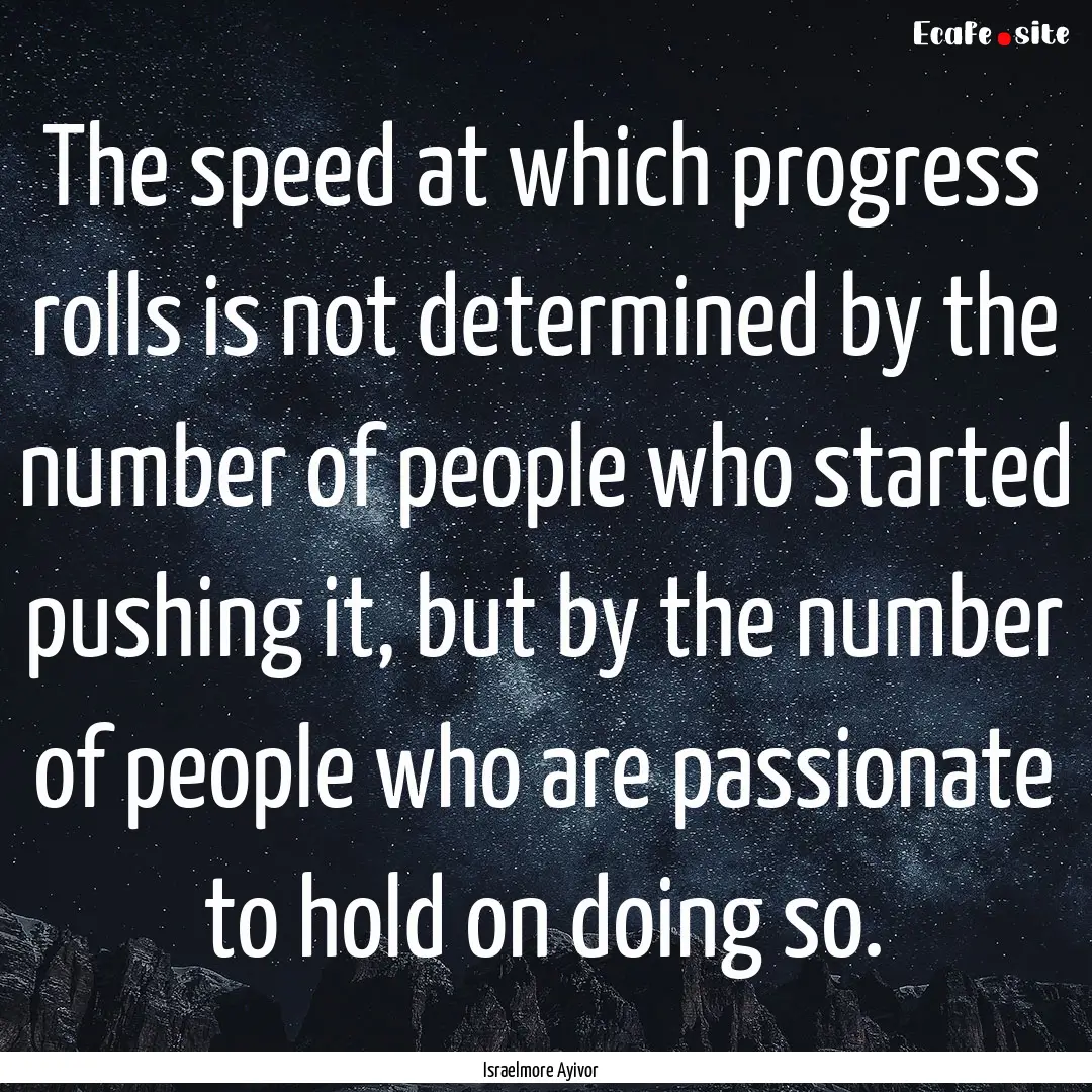 The speed at which progress rolls is not.... : Quote by Israelmore Ayivor