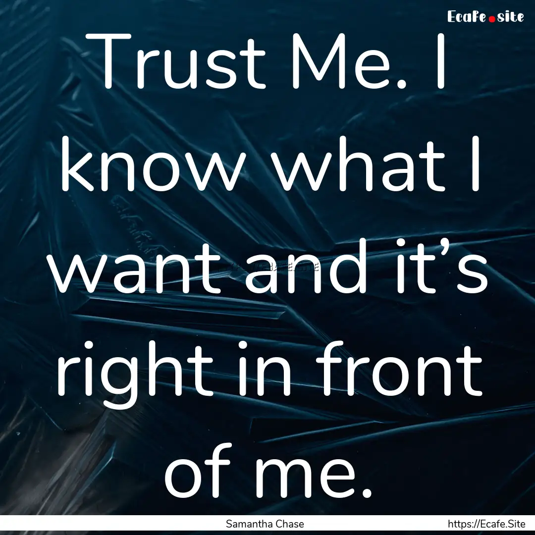 Trust Me. I know what I want and it’s right.... : Quote by Samantha Chase