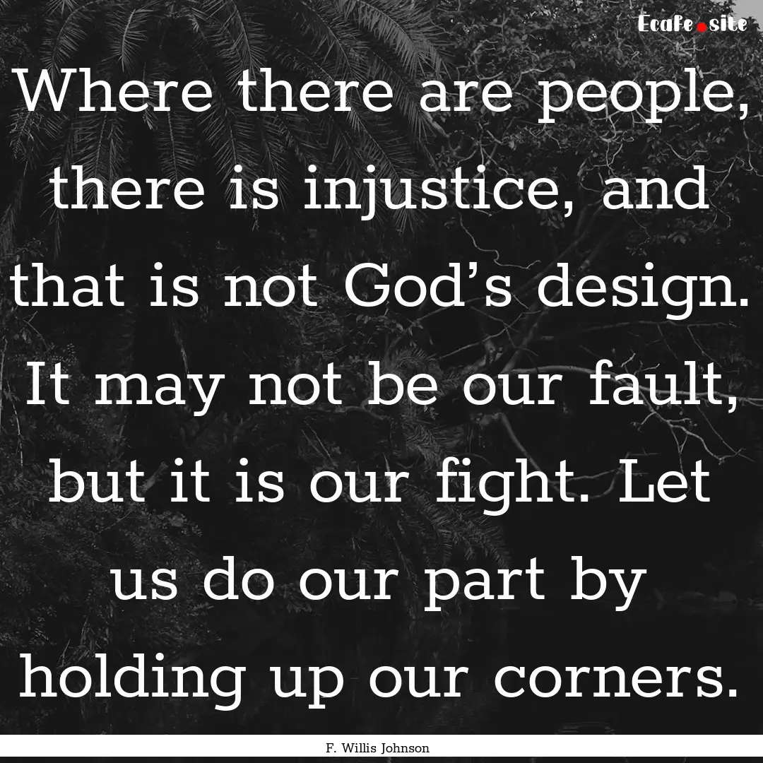 Where there are people, there is injustice,.... : Quote by F. Willis Johnson