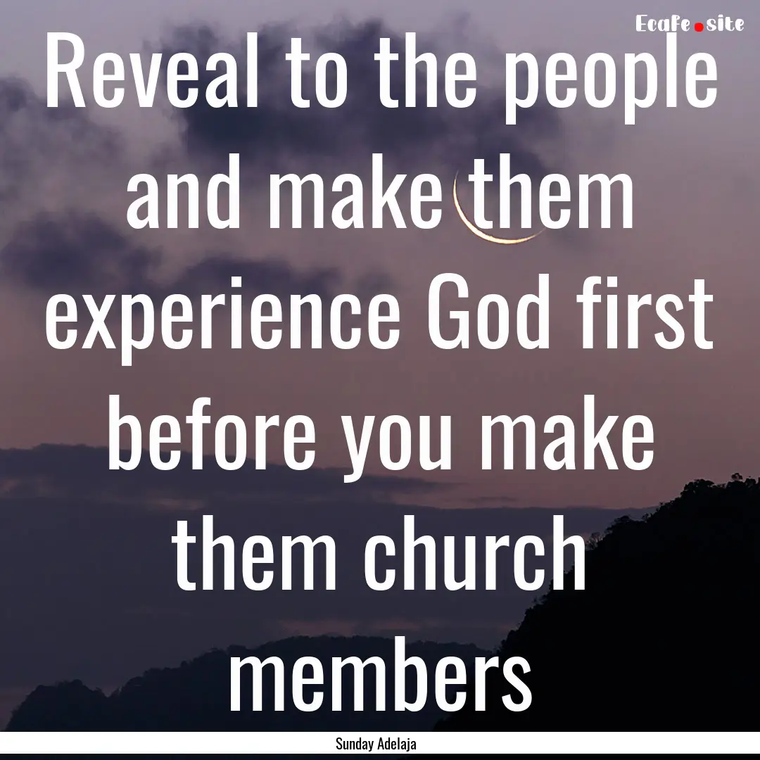 Reveal to the people and make them experience.... : Quote by Sunday Adelaja