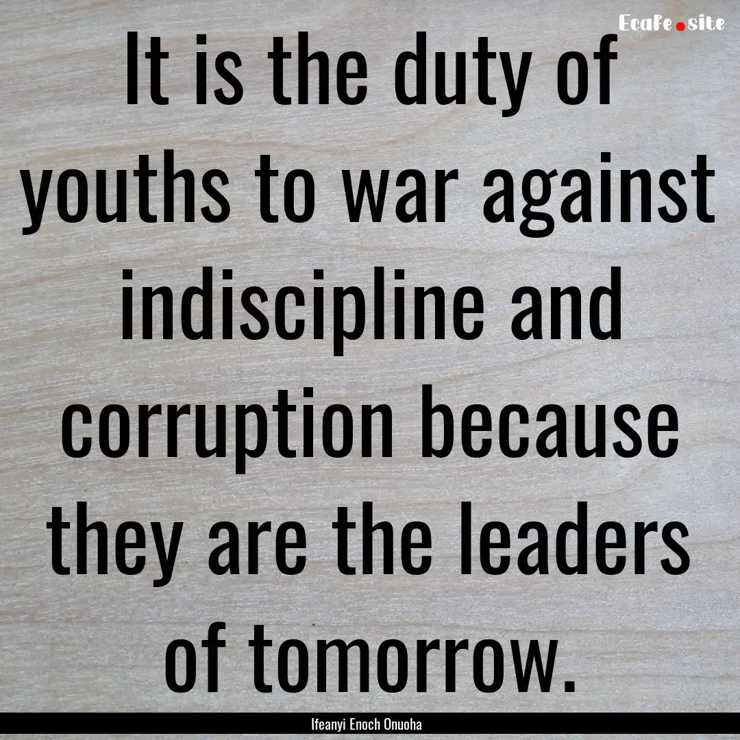 It is the duty of youths to war against indiscipline.... : Quote by Ifeanyi Enoch Onuoha